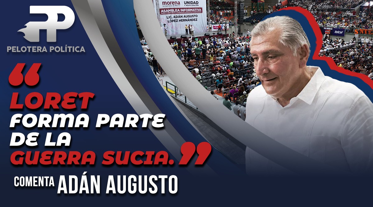 Loret de Mola forma parte de la GUERRA SUCIA. Comenta Adán Augusto.