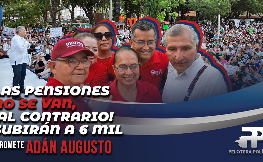 Las pensiones no se van, ¡al contrario! subirán a 6 mil promete Adán Augusto.