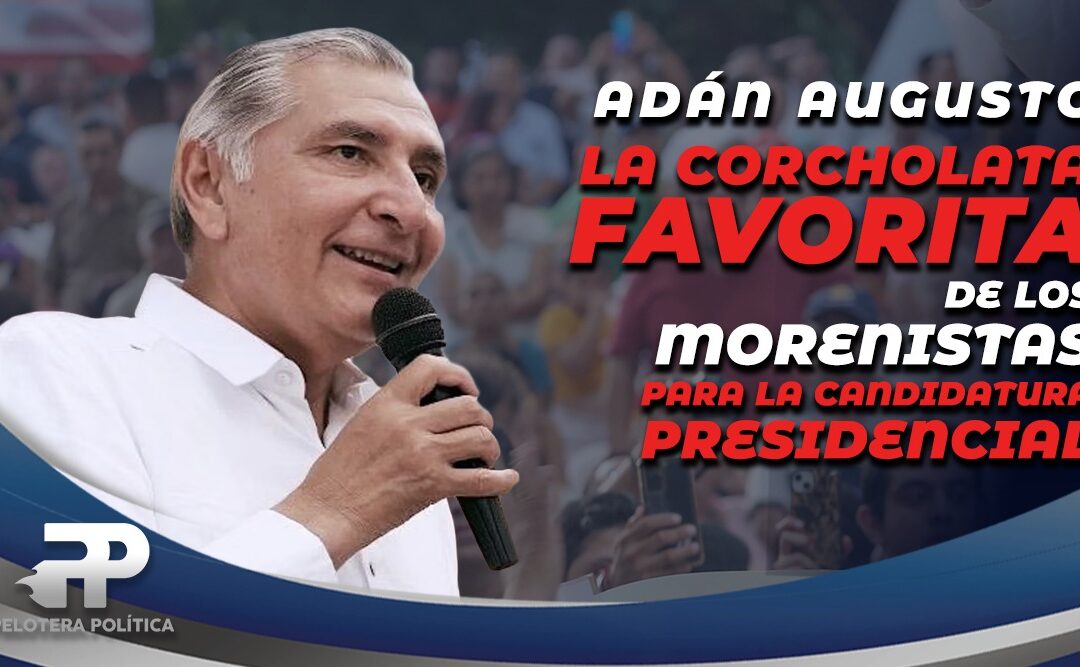 La corcholata favorita de los Morenistas: Adán Augusto es el único que incrementa la simpatía en la ciudadanía.