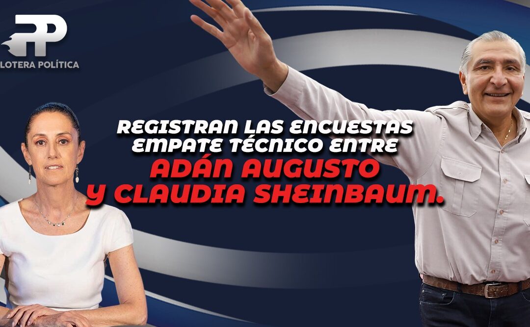 Empate técnico Adán Augusto y Claudia Sheinbaum