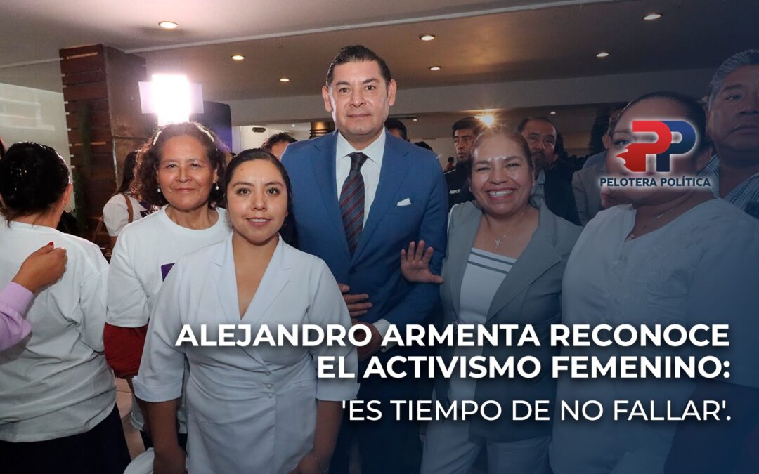 Alejandro Armenta reconoce el activismo femenino: ‘Es tiempo de no fallar’.