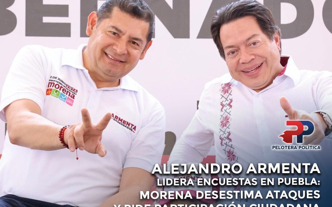 Alejandro Armenta lidera encuestas en Puebla: Morena desestima ataques y pide participación ciudadana.