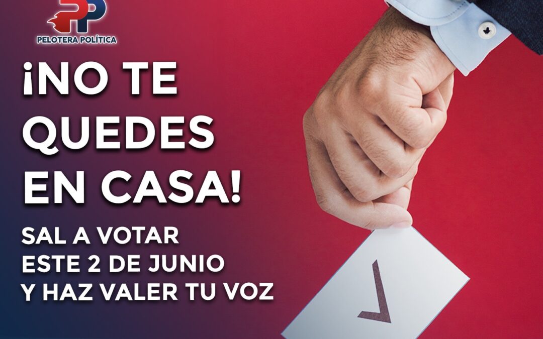 ¡No te quedes en casa! Sal a votar este 2 de junio y haz valer tu voz